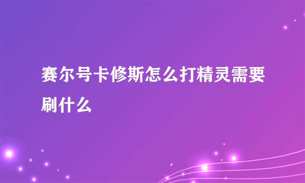 赛尔号卡修斯怎么打精灵需要刷什么