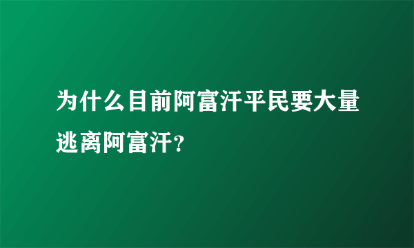 为什么目前阿富汗平民要大量逃离阿富汗？