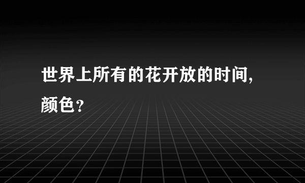 世界上所有的花开放的时间,颜色？