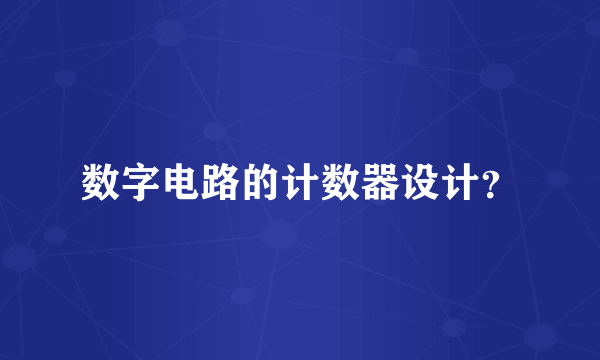 数字电路的计数器设计？