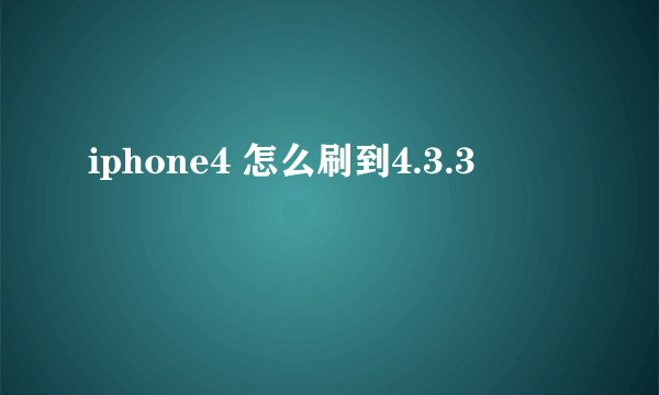 iphone4 怎么刷到4.3.3