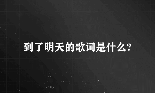 到了明天的歌词是什么?