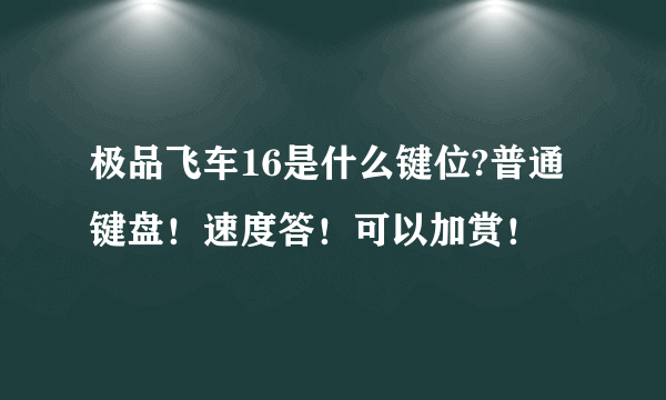 极品飞车16是什么键位?普通键盘！速度答！可以加赏！