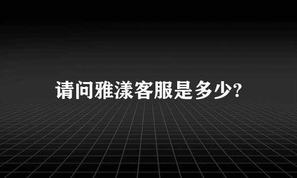 请问雅漾客服是多少?