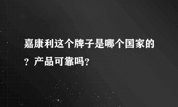 嘉康利这个牌子是哪个国家的？产品可靠吗？