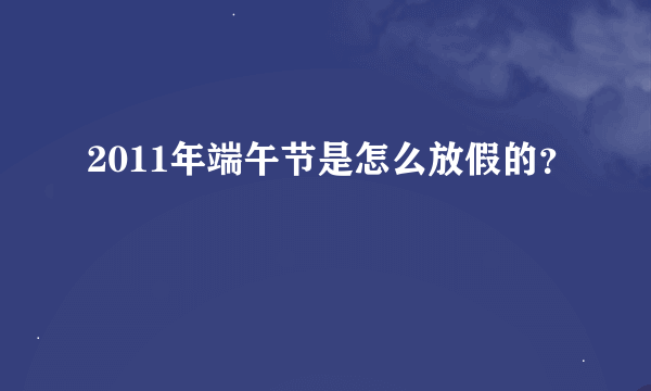 2011年端午节是怎么放假的？