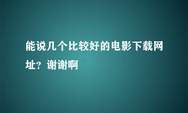 能说几个比较好的电影下载网址？谢谢啊