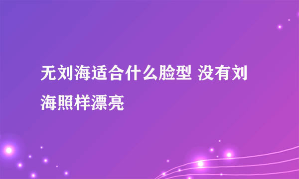 无刘海适合什么脸型 没有刘海照样漂亮