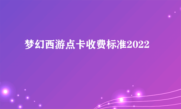 梦幻西游点卡收费标准2022