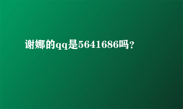 谢娜的qq是5641686吗？