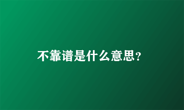 不靠谱是什么意思？