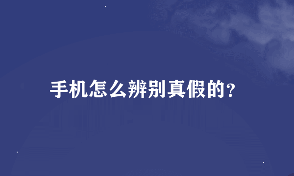 手机怎么辨别真假的？