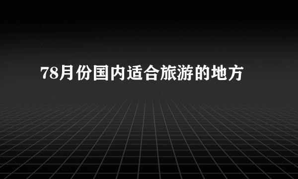 78月份国内适合旅游的地方