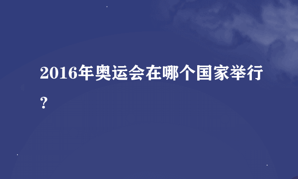 2016年奥运会在哪个国家举行?