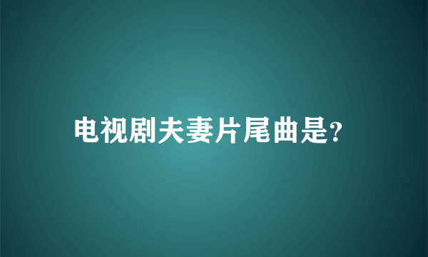 电视剧夫妻片尾曲是？