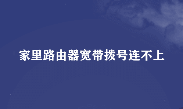 家里路由器宽带拨号连不上