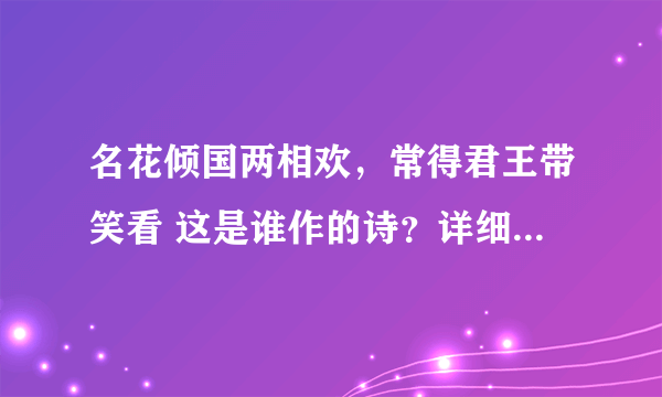 名花倾国两相欢，常得君王带笑看 这是谁作的诗？详细给翻译一下