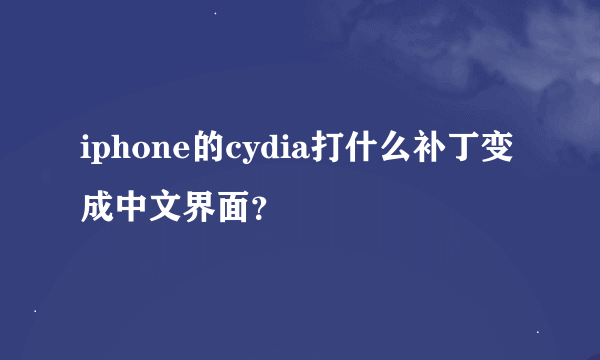 iphone的cydia打什么补丁变成中文界面？