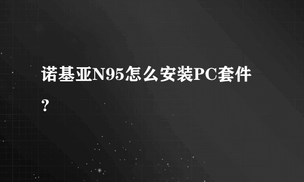 诺基亚N95怎么安装PC套件？