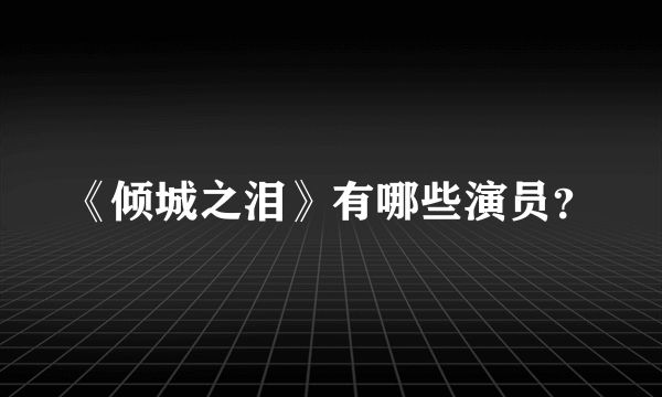 《倾城之泪》有哪些演员？