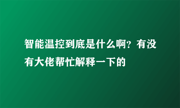 智能温控到底是什么啊？有没有大佬帮忙解释一下的