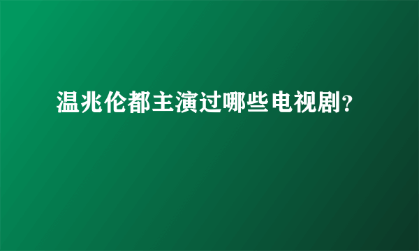 温兆伦都主演过哪些电视剧？