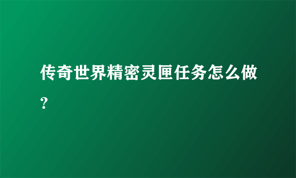 传奇世界精密灵匣任务怎么做？