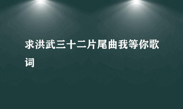 求洪武三十二片尾曲我等你歌词