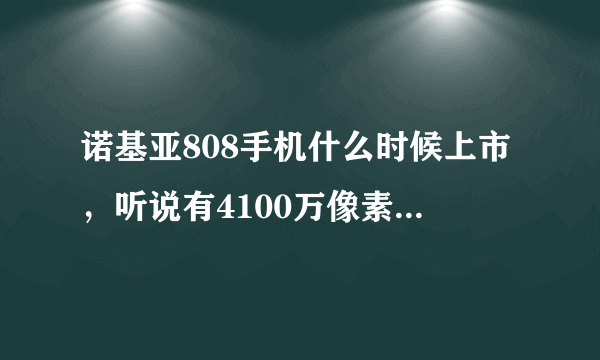 诺基亚808手机什么时候上市，听说有4100万像素，不知道价格是多少？