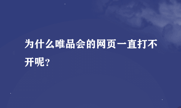 为什么唯品会的网页一直打不开呢？