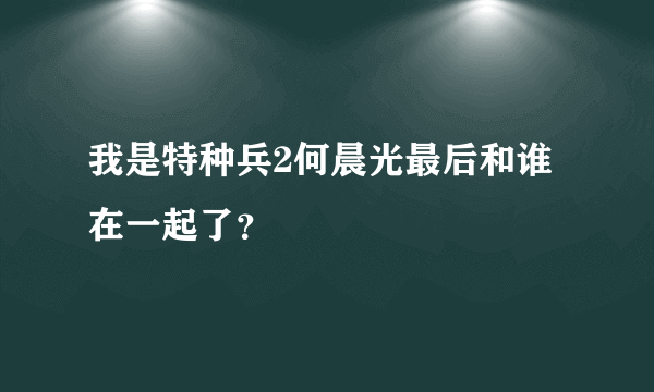 我是特种兵2何晨光最后和谁在一起了？