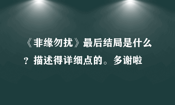 《非缘勿扰》最后结局是什么？描述得详细点的。多谢啦