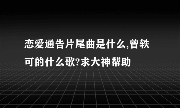 恋爱通告片尾曲是什么,曾轶可的什么歌?求大神帮助