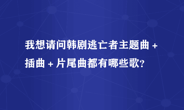 我想请问韩剧逃亡者主题曲＋插曲＋片尾曲都有哪些歌？