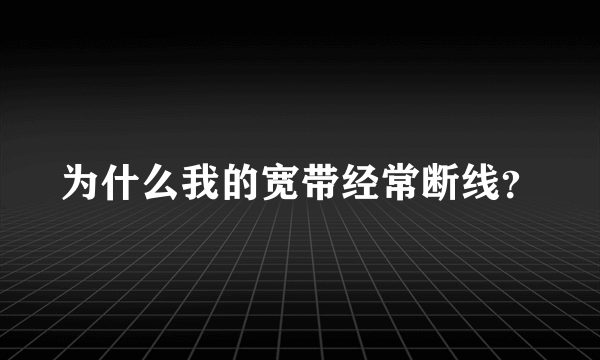 为什么我的宽带经常断线？