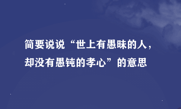 简要说说“世上有愚昧的人，却没有愚钝的孝心”的意思