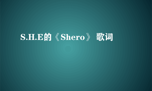 S.H.E的《Shero》 歌词