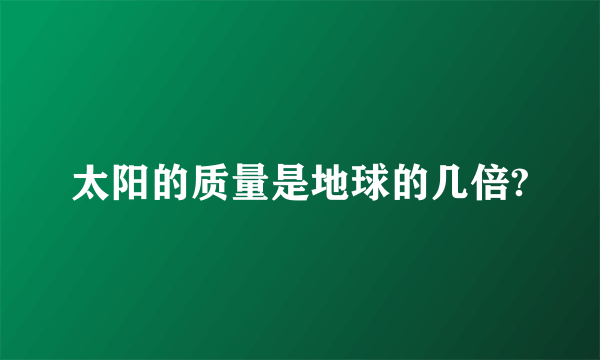 太阳的质量是地球的几倍?