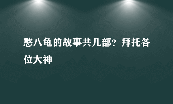 憨八龟的故事共几部？拜托各位大神