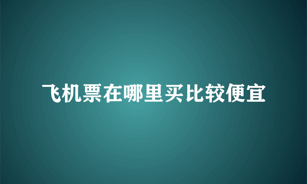 飞机票在哪里买比较便宜