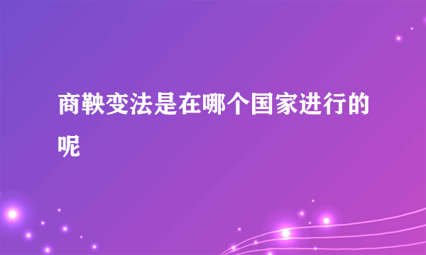 商鞅变法是在哪个国家进行的呢