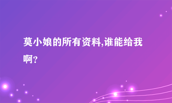 莫小娘的所有资料,谁能给我啊？