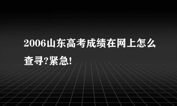 2006山东高考成绩在网上怎么查寻?紧急!