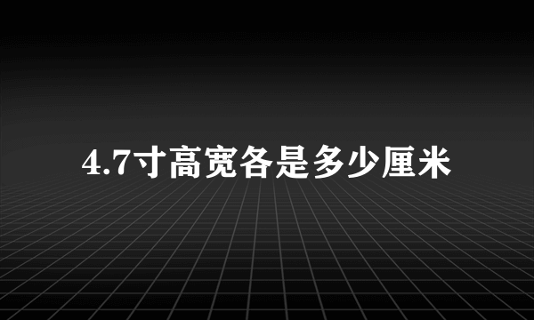 4.7寸高宽各是多少厘米