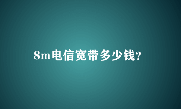 8m电信宽带多少钱？