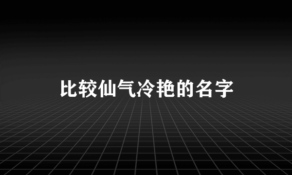 比较仙气冷艳的名字