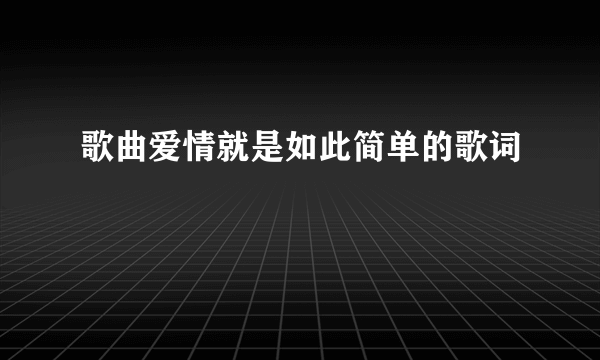 歌曲爱情就是如此简单的歌词