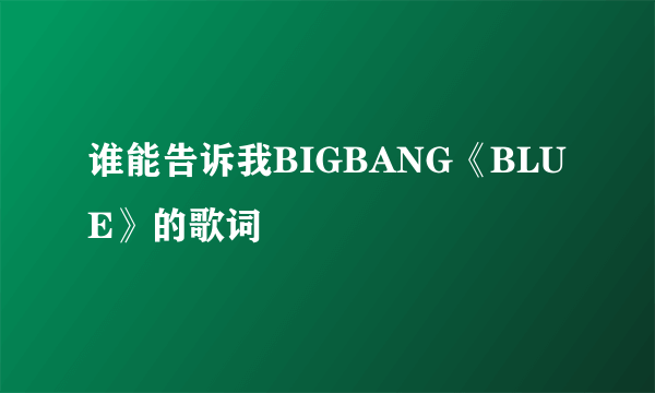 谁能告诉我BIGBANG《BLUE》的歌词