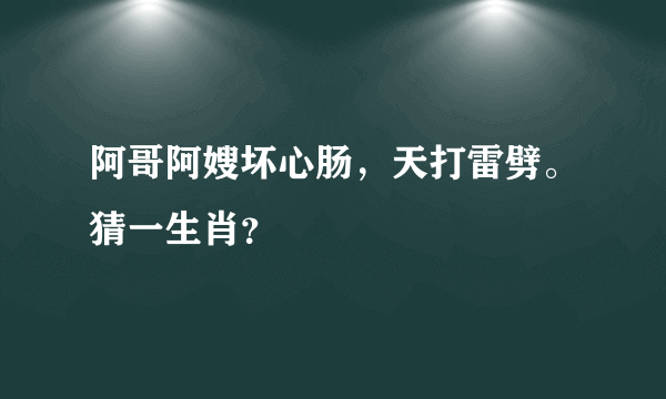 阿哥阿嫂坏心肠，天打雷劈。猜一生肖？