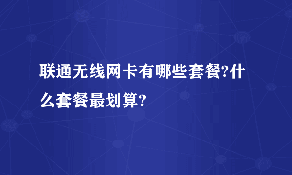 联通无线网卡有哪些套餐?什么套餐最划算?